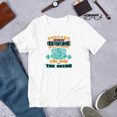 Success In The Gym Is All About The Will Of The Mind - T-Shirt